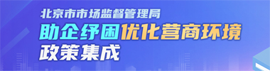 北京市市场监督管理局助企纾困优化营商环境政策集成